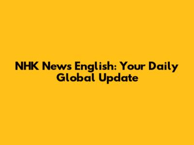 NHK News English: Your Daily Global Update