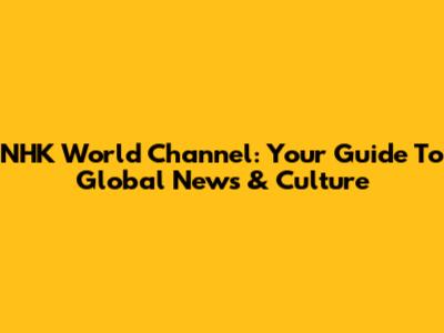 NHK World Channel: Your Guide To Global News & Culture
