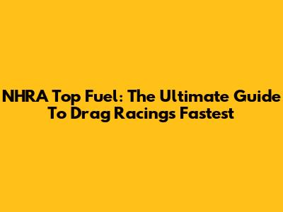 NHRA Top Fuel: The Ultimate Guide To Drag Racing's Fastest