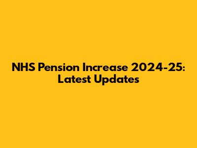 NHS Pension Increase 2024-25: Latest Updates