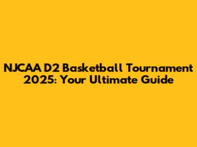 NJCAA D2 Basketball Tournament 2025: Your Ultimate Guide