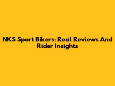 NKS Sport Bikers: Real Reviews And Rider Insights