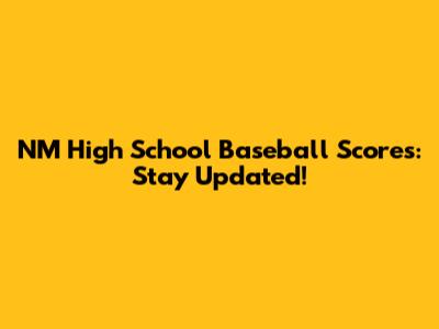 NM High School Baseball Scores: Stay Updated!