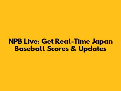 NPB Live: Get Real-Time Japan Baseball Scores & Updates