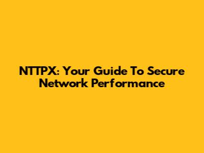 NTTPX: Your Guide To Secure Network Performance