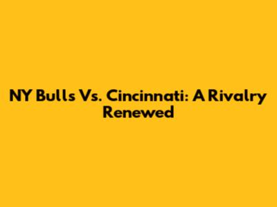 NY Bulls Vs. Cincinnati: A Rivalry Renewed