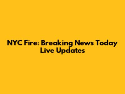 NYC Fire: Breaking News Today Live Updates