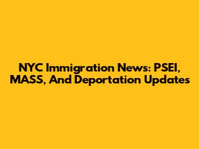 NYC Immigration News: PSEI, MASS, And Deportation Updates