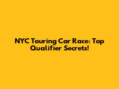 NYC Touring Car Race: Top Qualifier Secrets!