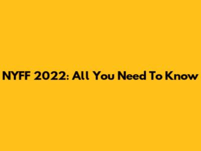 NYFF 2022: All You Need To Know