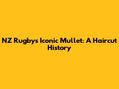 NZ Rugby's Iconic Mullet: A Haircut History