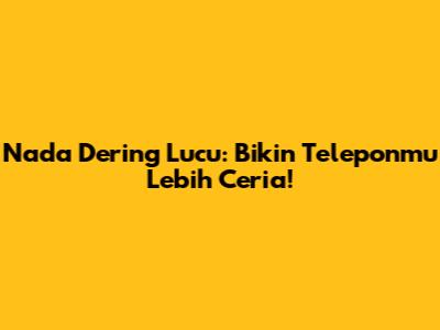 Nada Dering Lucu: Bikin Teleponmu Lebih Ceria!