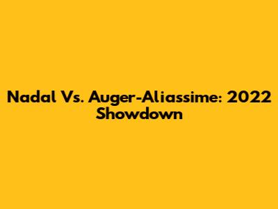 Nadal Vs. Auger-Aliassime: 2022 Showdown