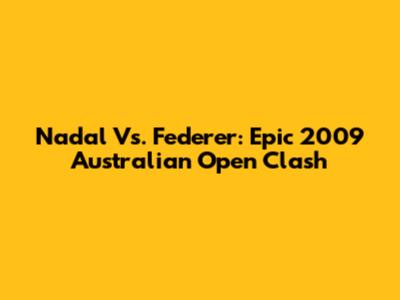 Nadal Vs. Federer: Epic 2009 Australian Open Clash