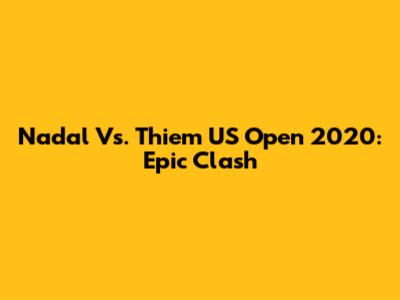 Nadal Vs. Thiem US Open 2020: Epic Clash