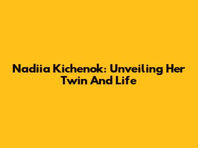 Nadiia Kichenok: Unveiling Her Twin And Life