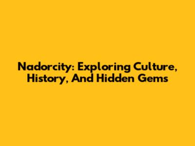 Nadorcity: Exploring Culture, History, And Hidden Gems