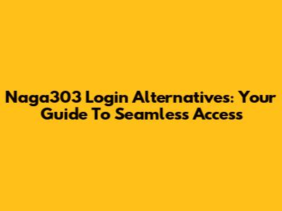 Naga303 Login Alternatives: Your Guide To Seamless Access