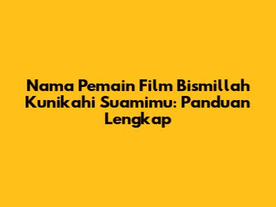 Nama Pemain Film 'Bismillah Kunikahi Suamimu': Panduan Lengkap