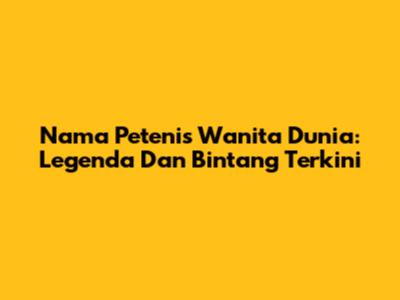 Nama Petenis Wanita Dunia: Legenda Dan Bintang Terkini