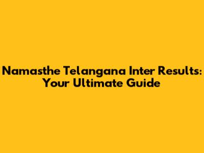 Namasthe Telangana Inter Results: Your Ultimate Guide