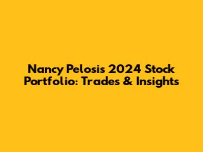 Nancy Pelosi's 2024 Stock Portfolio: Trades & Insights