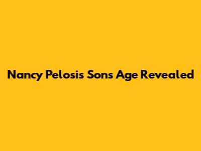 Nancy Pelosi's Son's Age Revealed