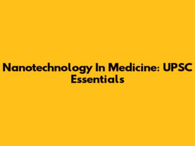 Nanotechnology In Medicine: UPSC Essentials