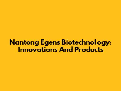 Nantong Egens Biotechnology: Innovations And Products