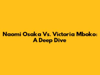 Naomi Osaka Vs. Victoria Mboko: A Deep Dive