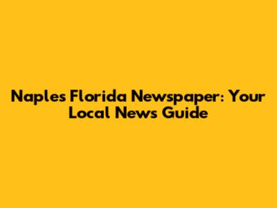 Naples Florida Newspaper: Your Local News Guide
