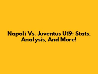 Napoli Vs. Juventus U19: Stats, Analysis, And More!