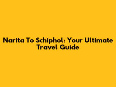 Narita To Schiphol: Your Ultimate Travel Guide