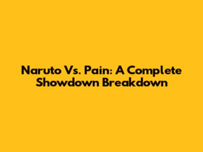 Naruto Vs. Pain: A Complete Showdown Breakdown