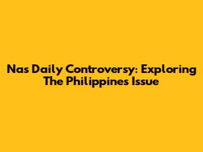 Nas Daily Controversy: Exploring The Philippines Issue