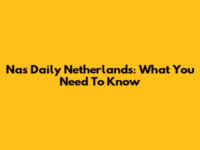 Nas Daily Netherlands: What You Need To Know
