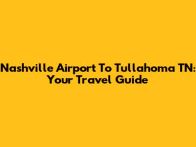 Nashville Airport To Tullahoma TN: Your Travel Guide