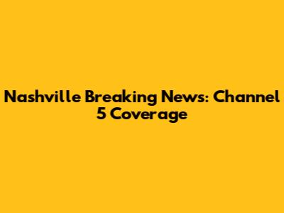 Nashville Breaking News: Channel 5 Coverage