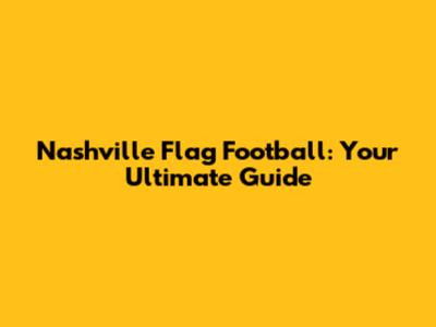 Nashville Flag Football: Your Ultimate Guide