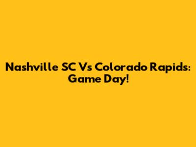Nashville SC Vs Colorado Rapids: Game Day!