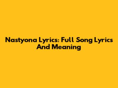 Nastyona Lyrics: Full Song Lyrics And Meaning