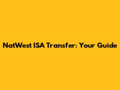 NatWest ISA Transfer: Your Guide