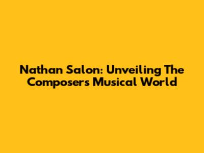 Nathan Salon: Unveiling The Composer's Musical World