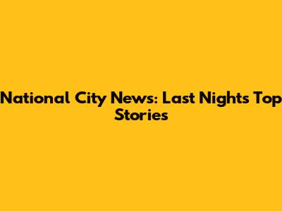 National City News: Last Night's Top Stories