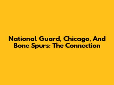 National Guard, Chicago, And Bone Spurs: The Connection