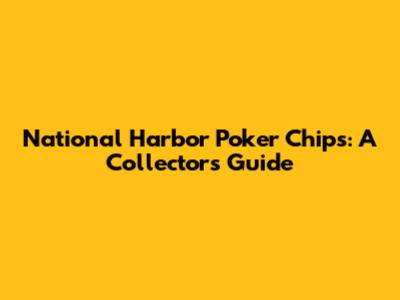 National Harbor Poker Chips: A Collector's Guide