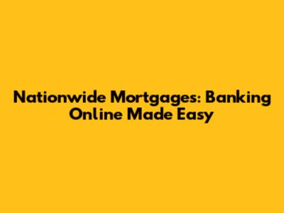 Nationwide Mortgages: Banking Online Made Easy