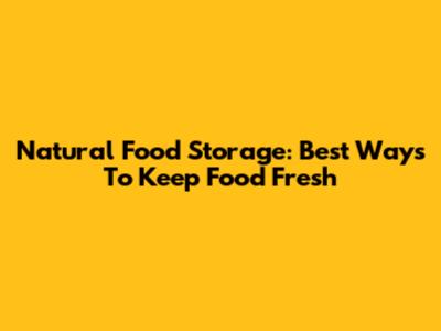 Natural Food Storage: Best Ways To Keep Food Fresh