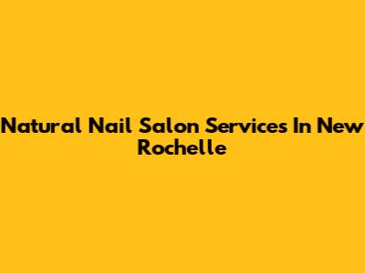 Natural Nail Salon Services In New Rochelle