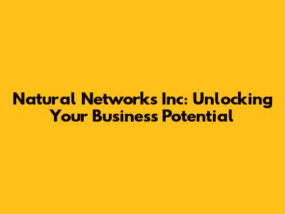 Natural Networks Inc: Unlocking Your Business Potential